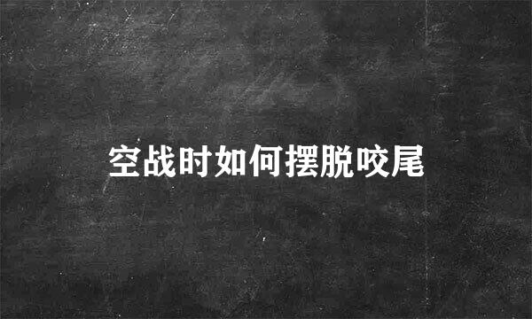 空战时如何摆脱咬尾