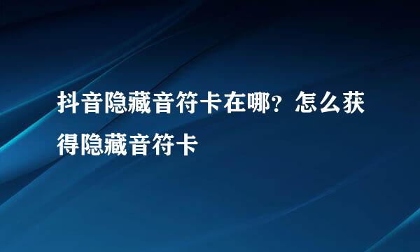 抖音隐藏音符卡在哪？怎么获得隐藏音符卡