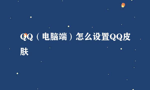 QQ（电脑端）怎么设置QQ皮肤