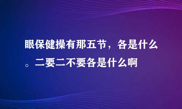 眼保健操有那五节，各是什么。二要二不要各是什么啊