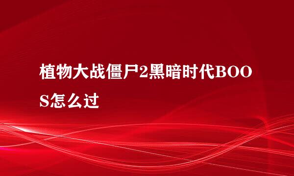 植物大战僵尸2黑暗时代BOOS怎么过