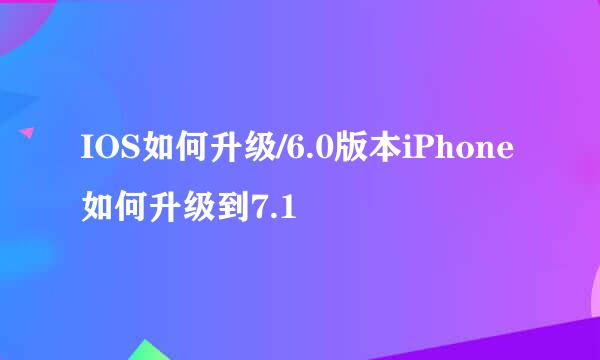 IOS如何升级/6.0版本iPhone如何升级到7.1