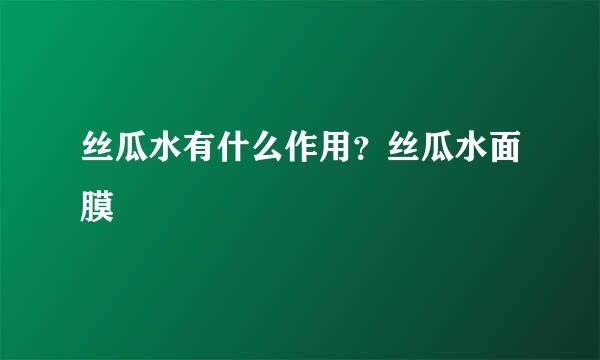 丝瓜水有什么作用？丝瓜水面膜