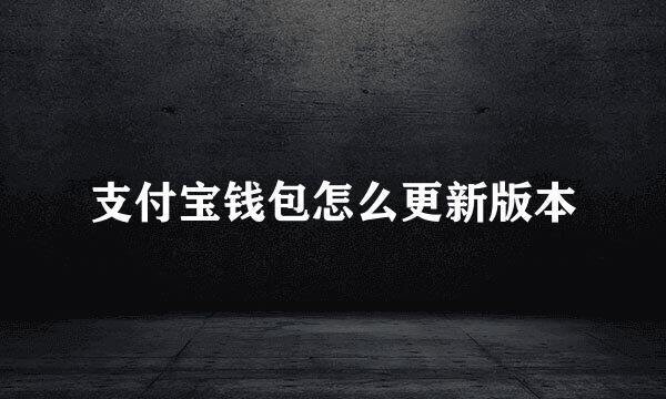 支付宝钱包怎么更新版本