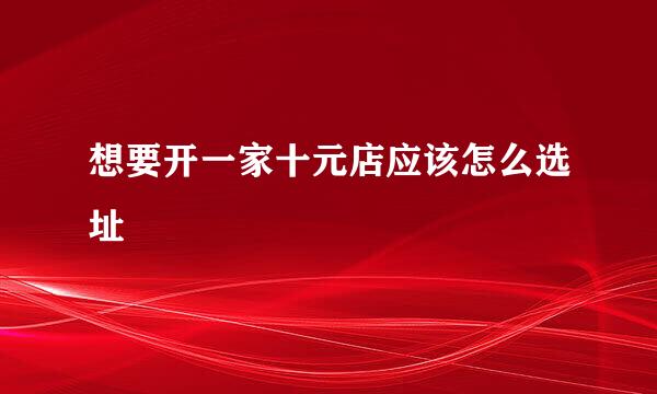 想要开一家十元店应该怎么选址