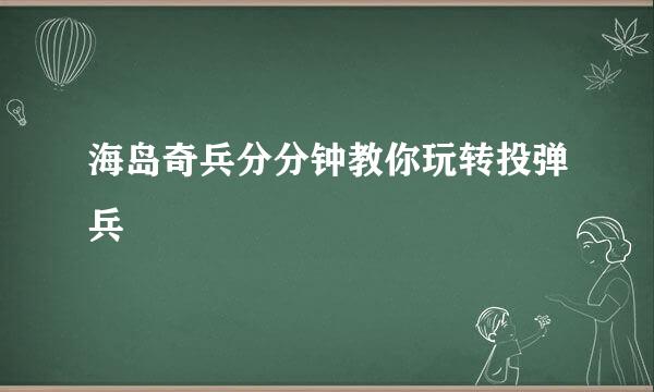 海岛奇兵分分钟教你玩转投弹兵
