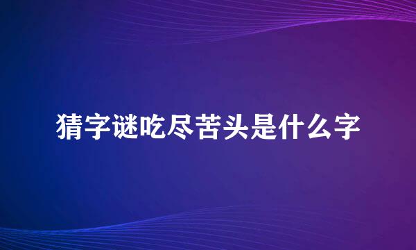 猜字谜吃尽苦头是什么字
