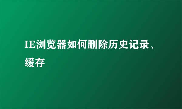 IE浏览器如何删除历史记录、缓存