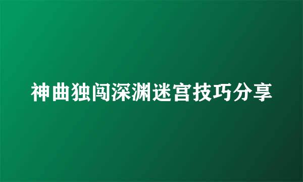 神曲独闯深渊迷宫技巧分享