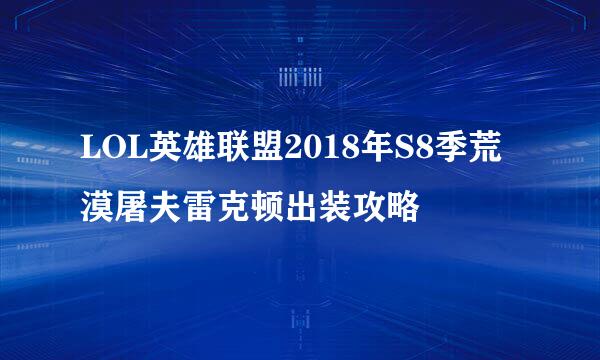 LOL英雄联盟2018年S8季荒漠屠夫雷克顿出装攻略