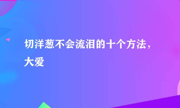 切洋葱不会流泪的十个方法，大爱
