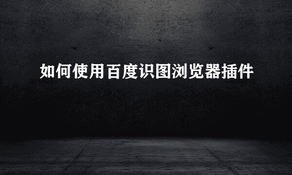 如何使用百度识图浏览器插件