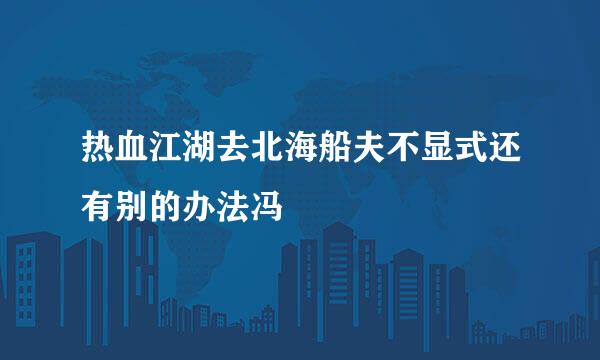 热血江湖去北海船夫不显式还有别的办法冯