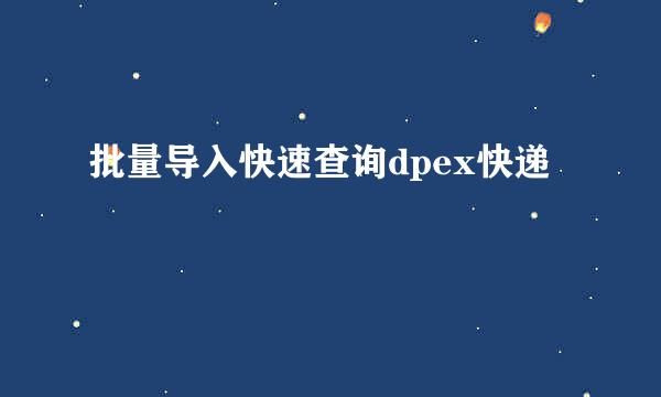 批量导入快速查询dpex快递