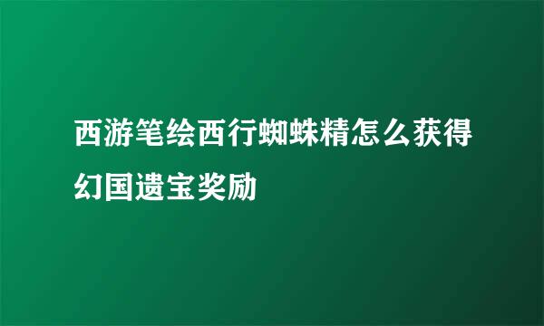 西游笔绘西行蜘蛛精怎么获得幻国遗宝奖励