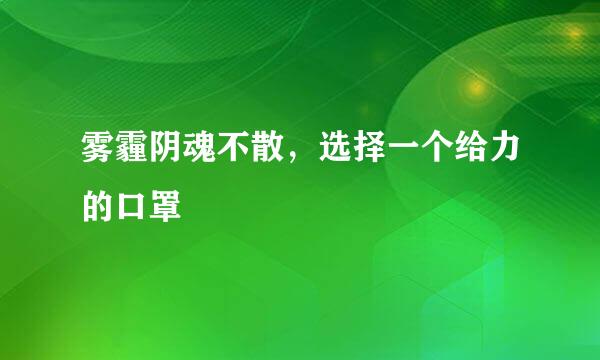 雾霾阴魂不散，选择一个给力的口罩