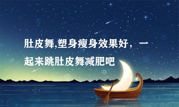肚皮舞,塑身瘦身效果好，一起来跳肚皮舞减肥吧