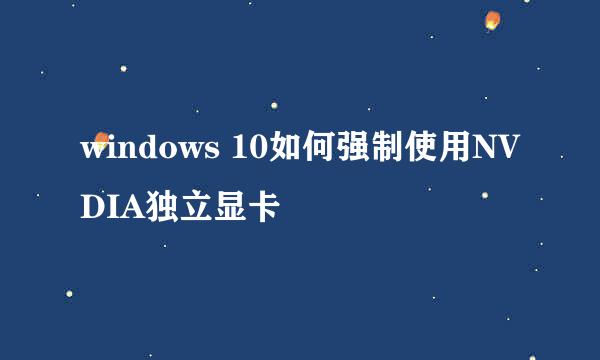 windows 10如何强制使用NVDIA独立显卡