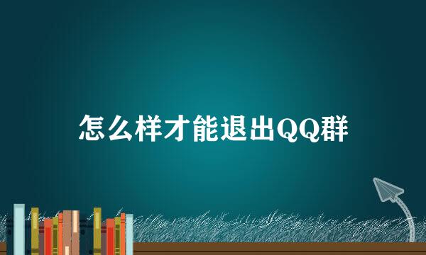 怎么样才能退出QQ群