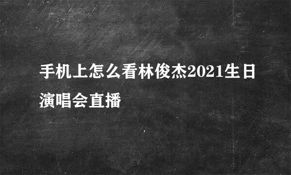 手机上怎么看林俊杰2021生日演唱会直播