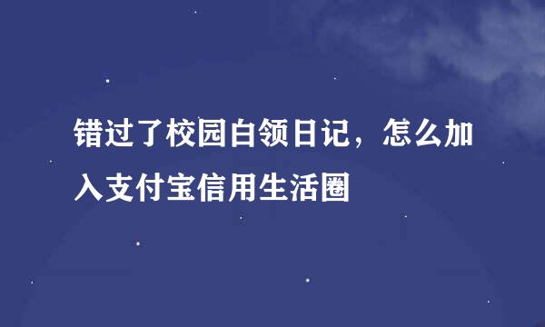 错过了校园白领日记，怎么加入支付宝信用生活圈