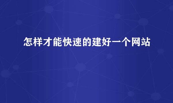 怎样才能快速的建好一个网站