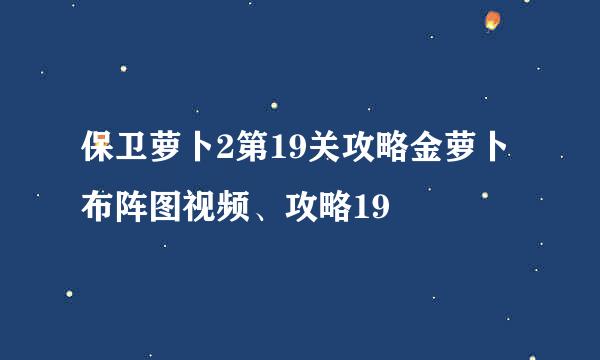 保卫萝卜2第19关攻略金萝卜布阵图视频、攻略19