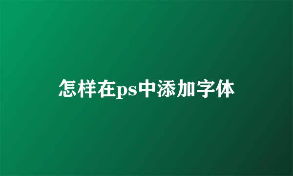 怎样在ps中添加字体