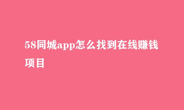 58同城app怎么找到在线赚钱项目