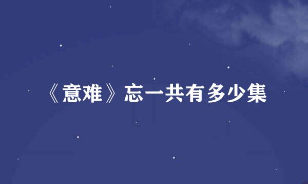 《意难》忘一共有多少集