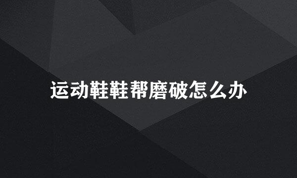 运动鞋鞋帮磨破怎么办