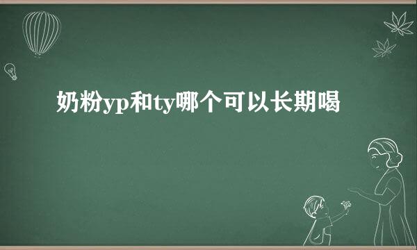奶粉yp和ty哪个可以长期喝