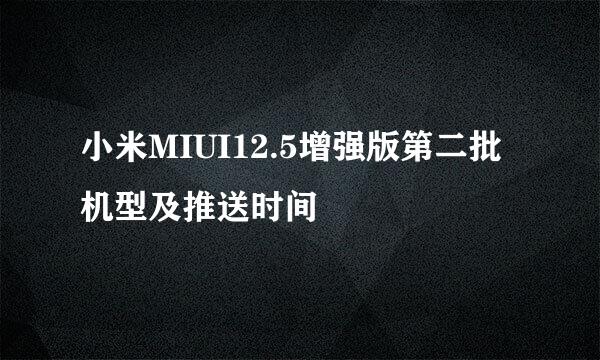 小米MIUI12.5增强版第二批机型及推送时间