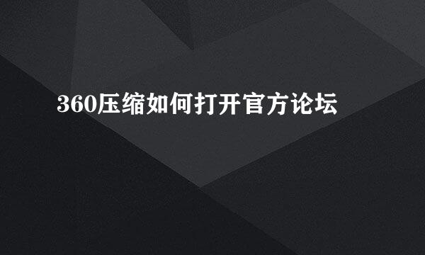 360压缩如何打开官方论坛