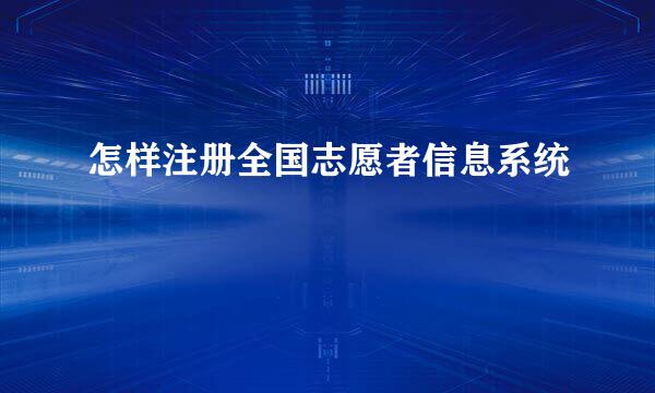 怎样注册全国志愿者信息系统