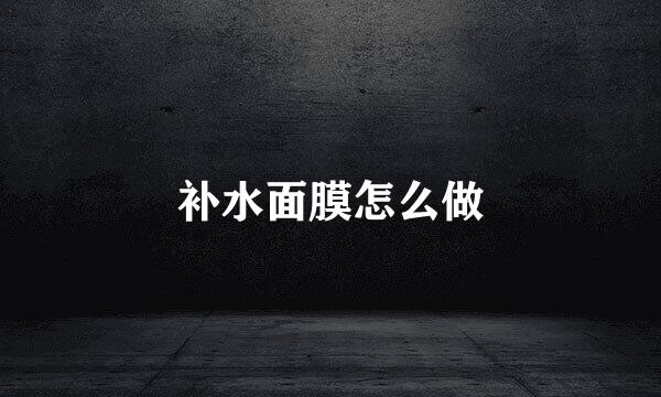 补水面膜怎么做