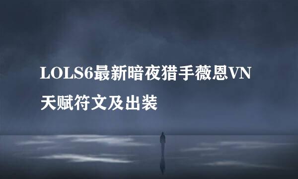 LOLS6最新暗夜猎手薇恩VN天赋符文及出装