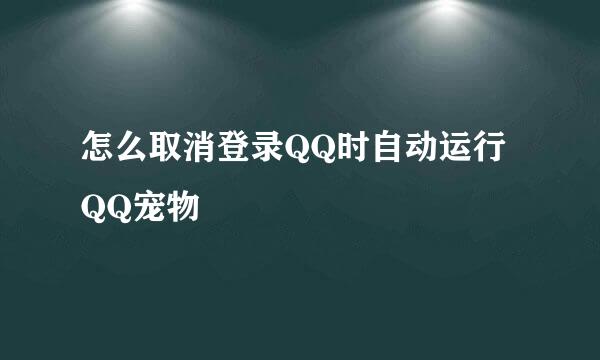 怎么取消登录QQ时自动运行QQ宠物