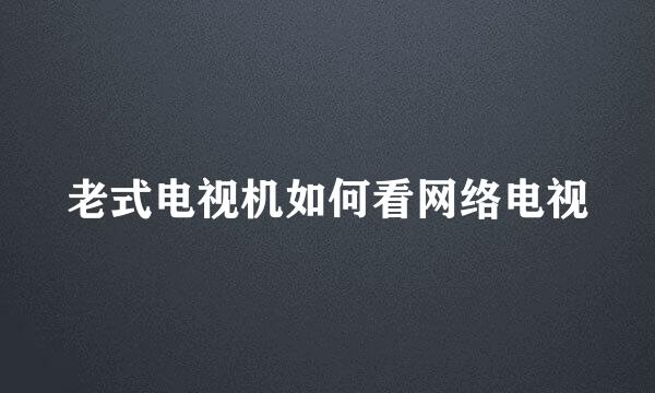 老式电视机如何看网络电视