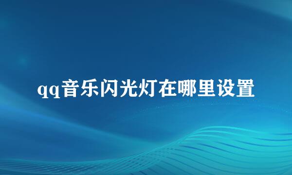 qq音乐闪光灯在哪里设置