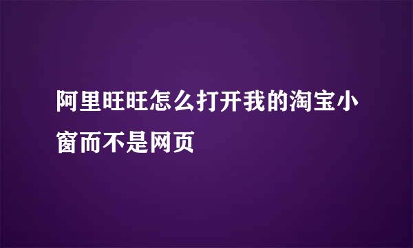 阿里旺旺怎么打开我的淘宝小窗而不是网页