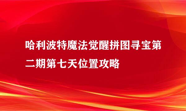 哈利波特魔法觉醒拼图寻宝第二期第七天位置攻略