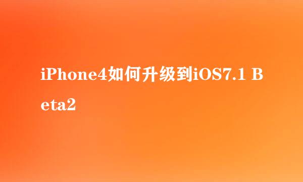 iPhone4如何升级到iOS7.1 Beta2