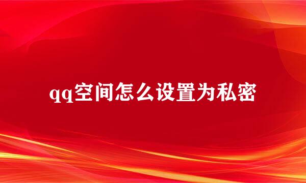 qq空间怎么设置为私密