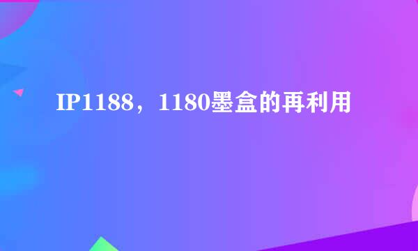 IP1188，1180墨盒的再利用