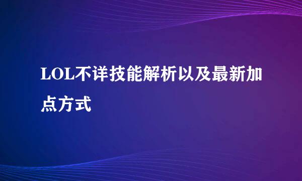 LOL不详技能解析以及最新加点方式