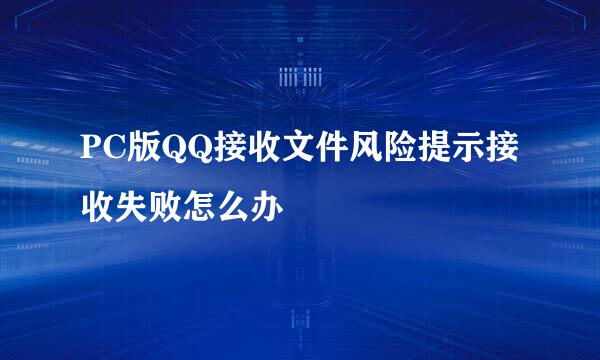 PC版QQ接收文件风险提示接收失败怎么办