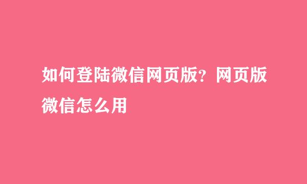 如何登陆微信网页版？网页版微信怎么用