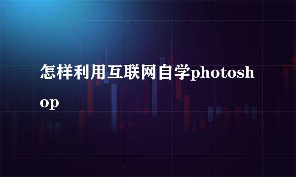 怎样利用互联网自学photoshop