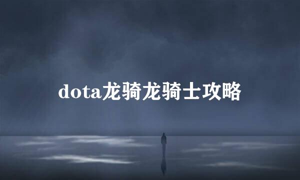 dota龙骑龙骑士攻略
